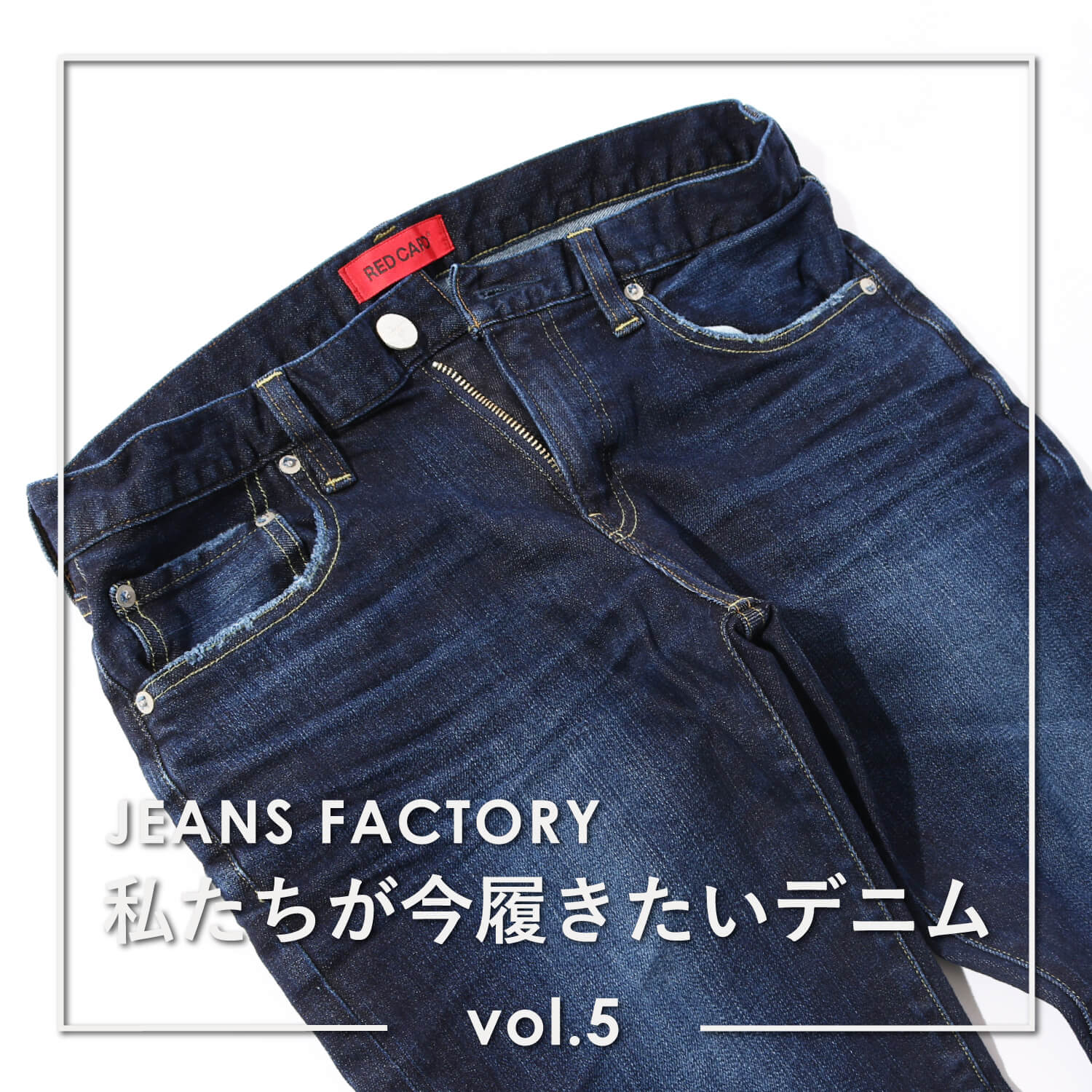 Red Card レッドカード の進化版リアルデニム 私たちが今履きたいデニム Vol 5 Jeans Factory ジーンズファクトリー 公式サイト